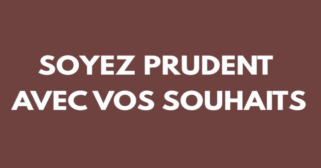 Soyez prudent avec vos souhaits