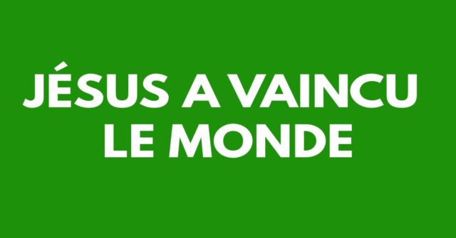 Jésus a vaincu le monde