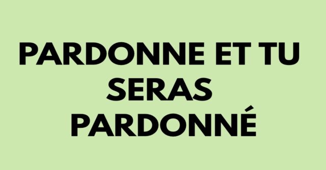 Pardonne et tu seras pardonné