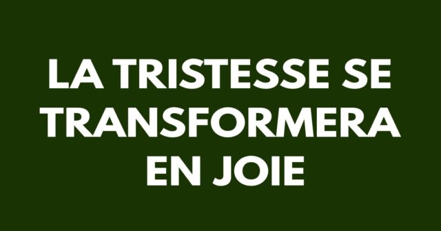 La tristesse se transformera en joie