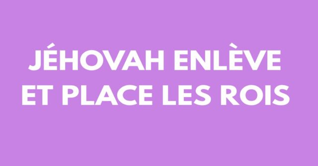 Jéhovah enlève et place les rois