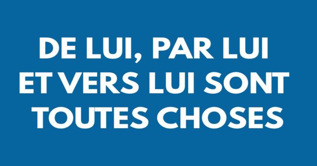 De lui, par lui et vers lui sont toutes choses