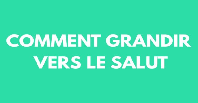 Comment grandir vers le salut