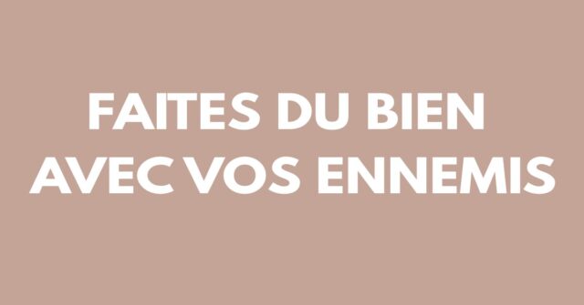 Faites du bien avec vos ennemis