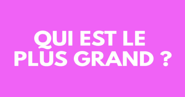 Qui est le plus grand ?