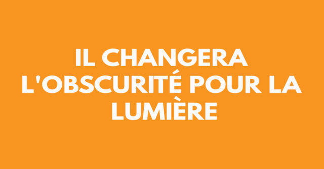 Il changera l'obscurité pour la lumière