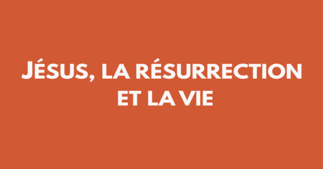 Jésus, la résurrection et la vie