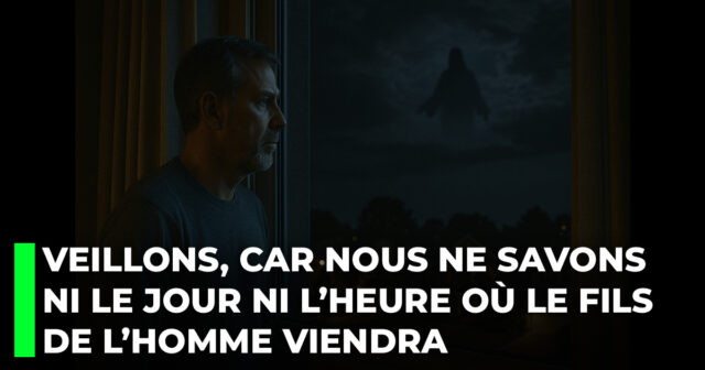 Veillons, car nous ne savons ni le jour ni l’heure où le Fils de l’homme viendra