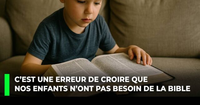 C’est une erreur de croire que nos enfants n’ont pas besoin de la Bible