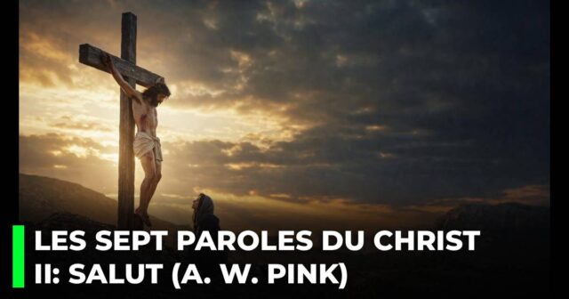 Les sept dernières paroles du Christ sur la croix. II _ La parole du salut (A. W. Pink)